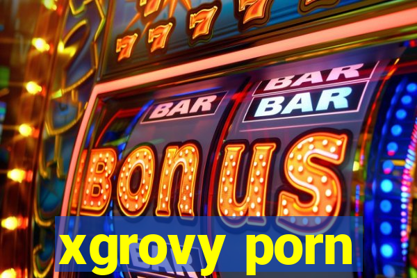 xgrovy porn